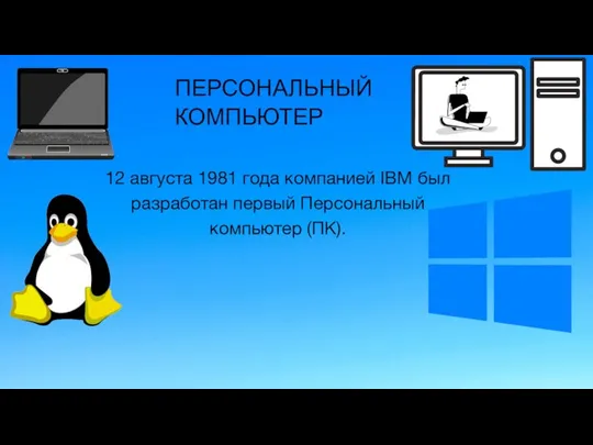 12 августа 1981 года компанией IBM был разработан первый Персональный компьютер (ПК). ПЕРСОНАЛЬНЫЙ КОМПЬЮТЕР