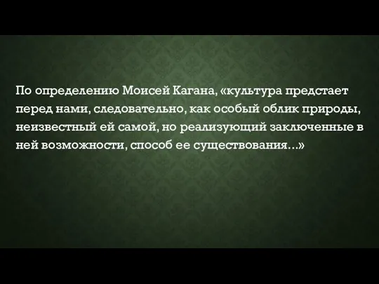 По определению Моисей Кагана, «культура предстает перед нами, следовательно, как особый