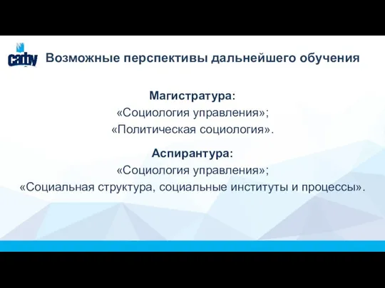 Возможные перспективы дальнейшего обучения Магистратура: «Социология управления»; «Политическая социология». Аспирантура: «Социология