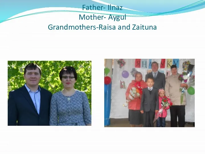 Father- Ilnaz Mother- Aygul Grandmothers-Raisa and Zaituna