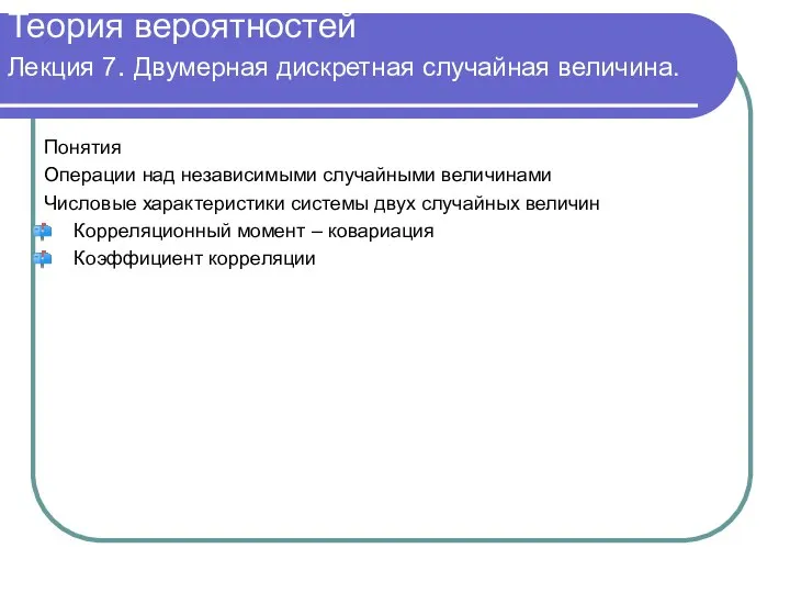 Теория вероятностей Лекция 7. Двумерная дискретная случайная величина. Понятия Операции над