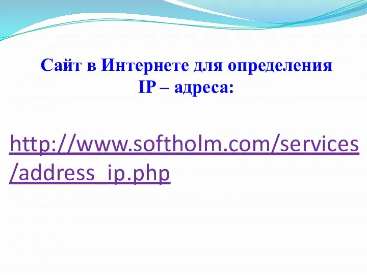 Сайт в Интернете для определения IP – адреса: http://www.softholm.com/services/address_ip.php