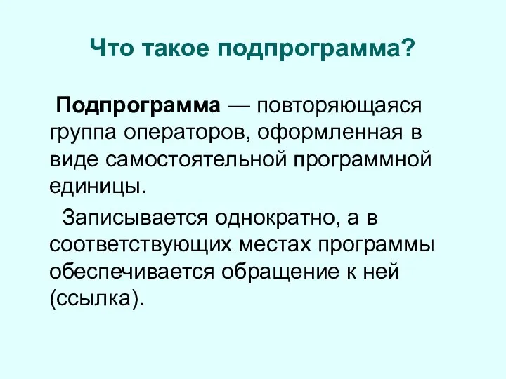 Что такое подпрограмма? Подпрограмма — повторяющаяся группа операторов, оформленная в виде