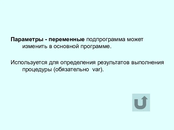 Параметры - переменные подпрограмма может изменить в основной программе. Используется для