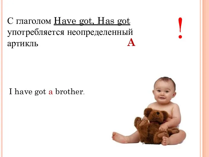 С глаголом Have got, Has got употребляется неопределенный артикль ! I have got a brother. A