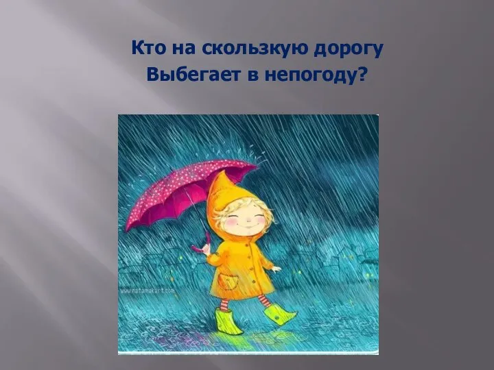 Кто на скользкую дорогу Выбегает в непогоду?