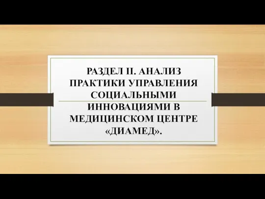 РАЗДЕЛ II. АНАЛИЗ ПРАКТИКИ УПРАВЛЕНИЯ СОЦИАЛЬНЫМИ ИННОВАЦИЯМИ В МЕДИЦИНСКОМ ЦЕНТРЕ «ДИАМЕД».