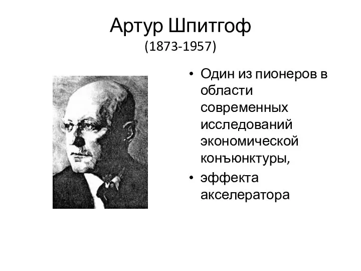 Артур Шпитгоф (1873-1957) Один из пионеров в области современных исследований экономической конъюнктуры, эффекта акселератора