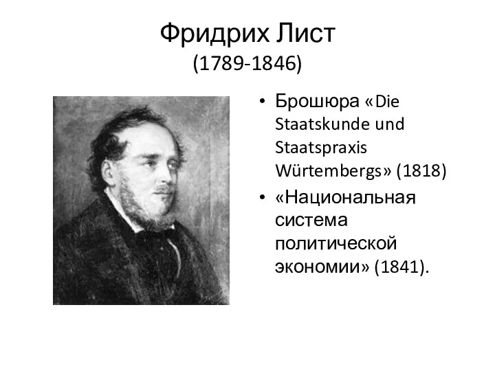 Фридрих Лист (1789-1846) Брошюра «Die Staatskunde und Staatspraxis Würtembergs» (1818) «Национальная система политической экономии» (1841).