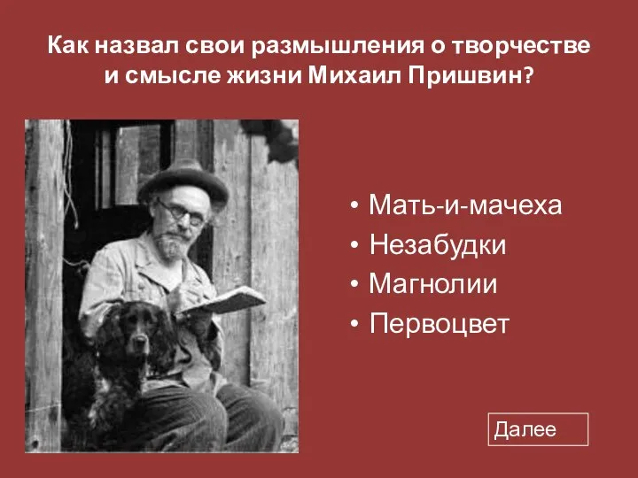 Как назвал свои размышления о творчестве и смысле жизни Михаил Пришвин? Мать-и-мачеха Незабудки Магнолии Первоцвет Далее