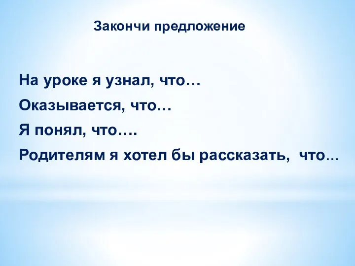 На уроке я узнал, что… Оказывается, что… Я понял, что…. Родителям