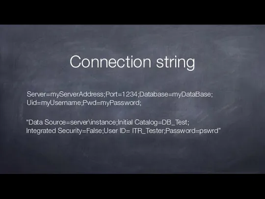 Connection string “Data Source=server\instance;Initial Catalog=DB_Test; Integrated Security=False;User ID= ITR_Tester;Password=pswrd” Server=myServerAddress;Port=1234;Database=myDataBase; Uid=myUsername;Pwd=myPassword;