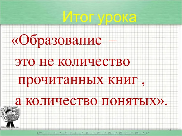 Итог урока «Образование – это не количество прочитанных книг , а количество понятых». *