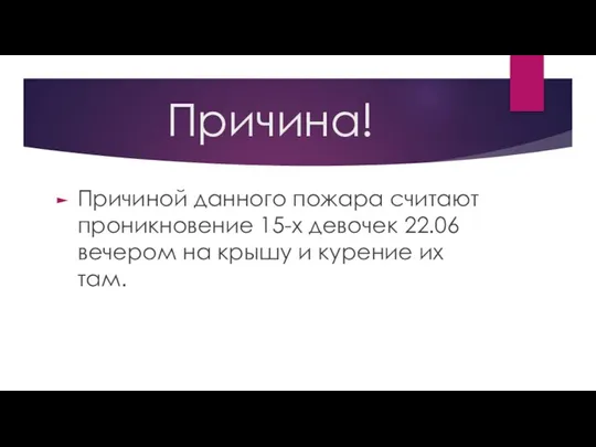 Причина! Причиной данного пожара считают проникновение 15-х девочек 22.06 вечером на крышу и курение их там.