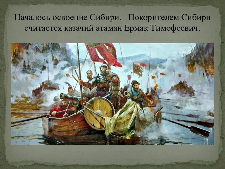 Началось освоение Сибири. Покорителем Сибири считается казачий атаман Ермак Тимофеевич.