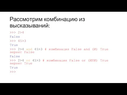 Рассмотрим комбинацию из высказываний: >>> 2>4 False >>> 45>3 True >>>