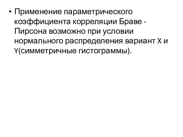 Применение параметрического коэффициента корреляции Браве -Пирсона возможно при условии нормального распределения вариант X и Y(симметричные гистограммы).