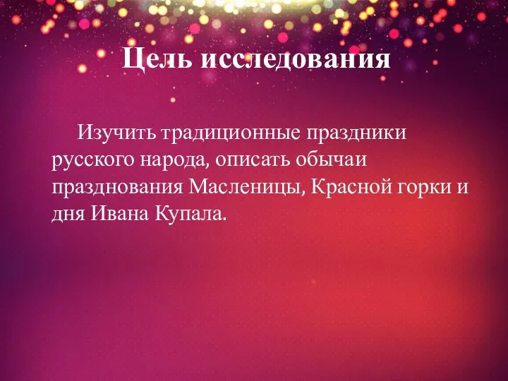 Цель исследования Изучить традиционные праздники русского народа, описать обычаи празднования Масленицы,