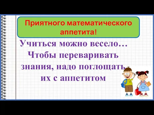 Девиз урока Учиться можно весело… Чтобы переваривать знания, надо поглощать их с аппетитом Приятного математического аппетита!