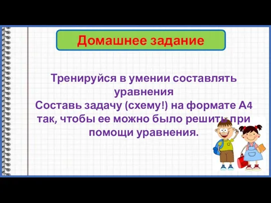 Домашнее задание Тренируйся в умении составлять уравнения Составь задачу (схему!) на