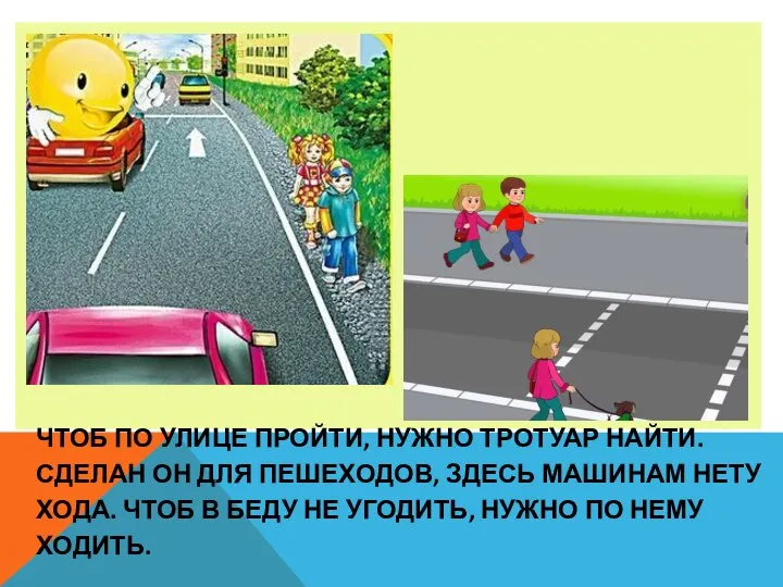 ЧТОБ ПО УЛИЦЕ ПРОЙТИ, НУЖНО ТРОТУАР НАЙТИ. СДЕЛАН ОН ДЛЯ ПЕШЕХОДОВ,