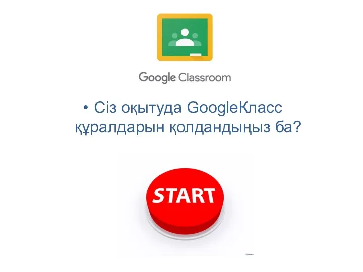 Сіз оқытуда GoogleКласс құралдарын қолдандыңыз ба?