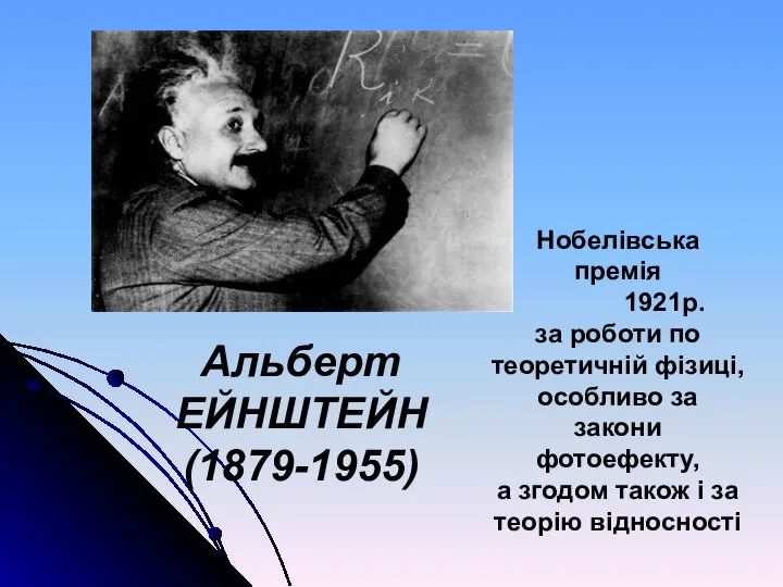 Альберт ЕЙНШТЕЙН (1879-1955) Нобелівська премія 1921р. за роботи по теоретичній фізиці,