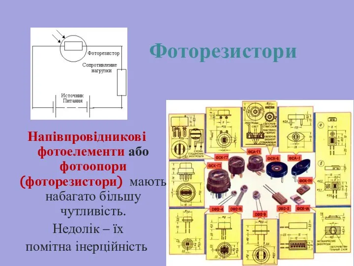 Фоторезистори Напівпровідникові фотоелементи або фотоопори (фоторезистори) мають набагато більшу чутливість. Недолік – їх помітна інерційність