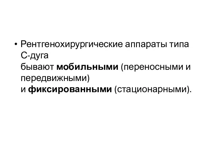 Рентгенохирургические аппараты типа С-дуга бывают мобильными (переносными и передвижными) и фиксированными (стационарными).