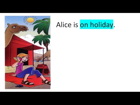 Alice is on holiday.