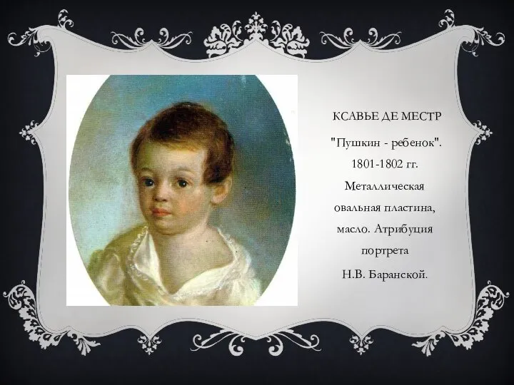 КСАВЬЕ ДЕ МЕСТР "Пушкин - ребенок". 1801-1802 гг. Металлическая овальная пластина, масло. Атрибуция портрета Н.В. Баранской.