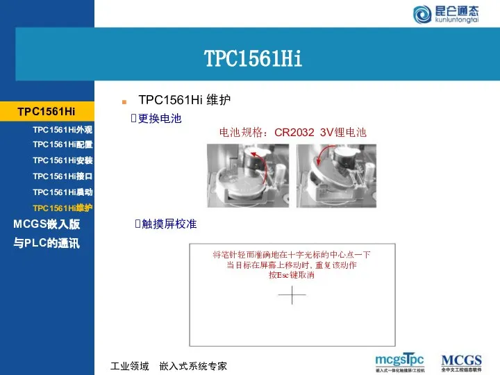 更换电池 触摸屏校准 电池规格：CR2032 3V锂电池 TPC1561Hi 维护 TPC1561Hi MCGS嵌入版 TPC1561Hi TPC1561Hi外观 TPC1561Hi配置 TPC1561Hi安装 TPC1561Hi接口 TPC1561Hi启动 TPC1561Hi维护 与PLC的通讯