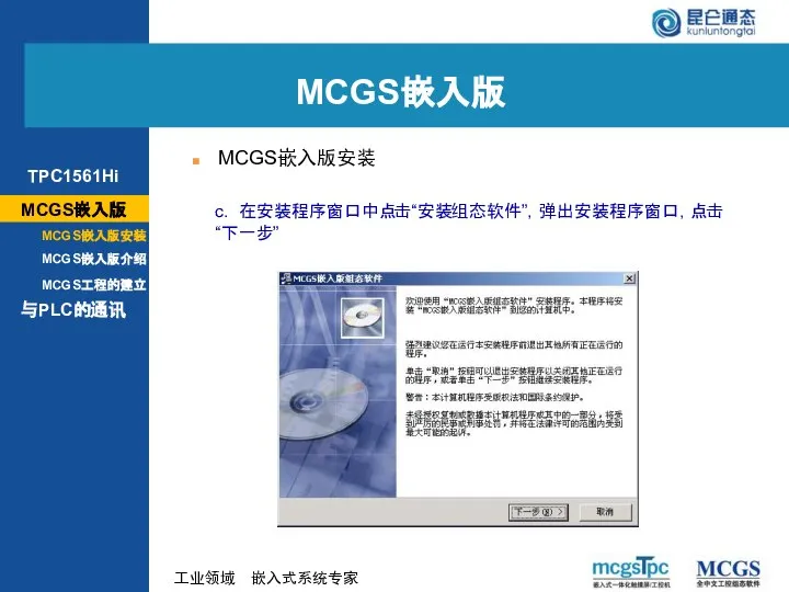 c. 在安装程序窗口中点击“安装组态软件”，弹出安装程序窗口，点击“下一步” MCGS嵌入版 MCGS嵌入版安装 MCGS嵌入版 MCGS嵌入版安装 MCGS嵌入版介绍 与PLC的通讯 MCGS工程的建立 TPC1561Hi