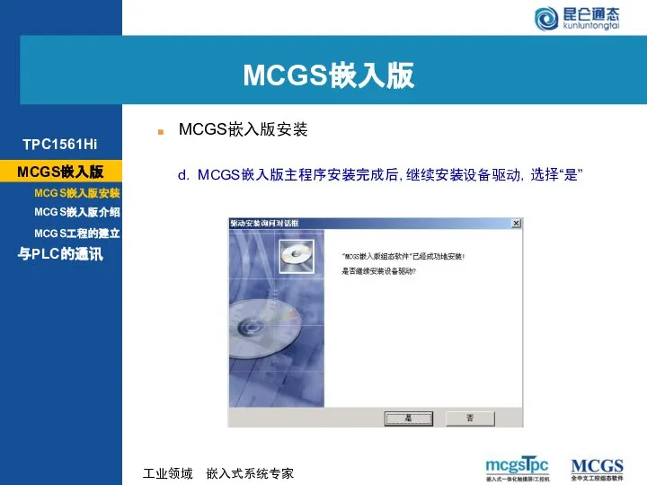 d. MCGS嵌入版主程序安装完成后，继续安装设备驱动，选择“是” MCGS嵌入版 MCGS嵌入版安装 MCGS嵌入版 MCGS嵌入版安装 MCGS嵌入版介绍 与PLC的通讯 MCGS工程的建立 TPC1561Hi