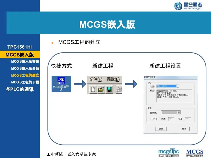 快捷方式 新建工程 新建工程设置 MCGS工程的建立 MCGS嵌入版 MCGS嵌入版 MCGS嵌入版安装 MCGS嵌入版介绍 与PLC的通讯 MCGS工程的建立 MCGS工程的下载 TPC1561Hi