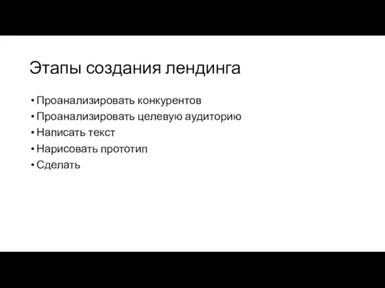 Этапы создания лендинга Проанализировать конкурентов Проанализировать целевую аудиторию Написать текст Нарисовать прототип Сделать