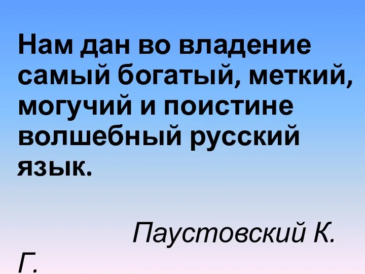 Нам дан во владение самый богатый, меткий, могучий и поистине волшебный русский язык. Паустовский К. Г.