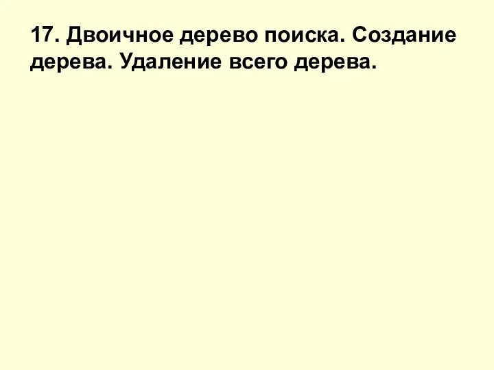 17. Двоичное дерево поиска. Создание дерева. Удаление всего дерева.