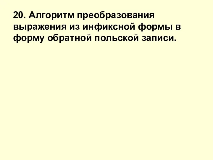 20. Алгоритм преобразования выражения из инфиксной формы в форму обратной польской записи.