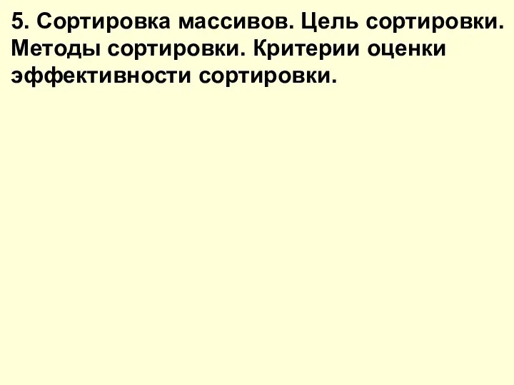 5. Сортировка массивов. Цель сортировки. Методы сортировки. Критерии оценки эффективности сортировки.