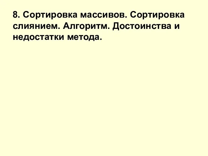 8. Сортировка массивов. Сортировка слиянием. Алгоритм. Достоинства и недостатки метода.