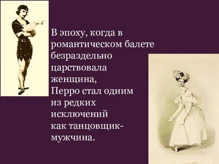 В эпоху, когда в романтическом балете безраздельно царствовала женщина, Перро стал