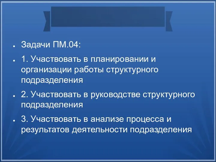 Задачи ПМ.04: 1. Участвовать в планировании и организации работы структурного подразделения