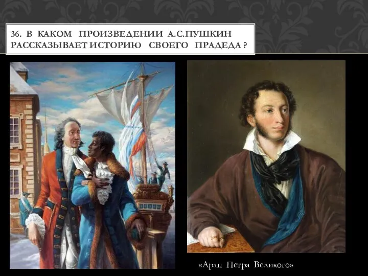 36. В КАКОМ ПРОИЗВЕДЕНИИ А.С.ПУШКИН РАССКАЗЫВАЕТ ИСТОРИЮ СВОЕГО ПРАДЕДА ? «Арап Петра Великого»