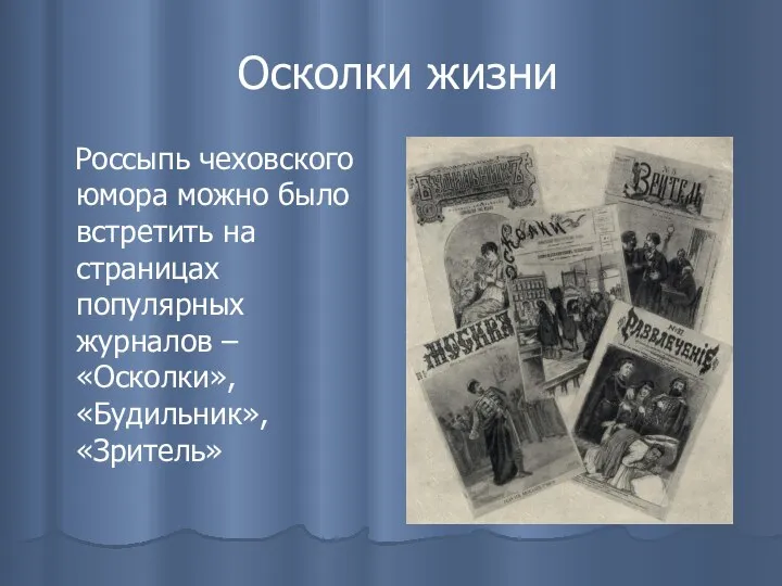 Осколки жизни Россыпь чеховского юмора можно было встретить на страницах популярных журналов – «Осколки», «Будильник», «Зритель»