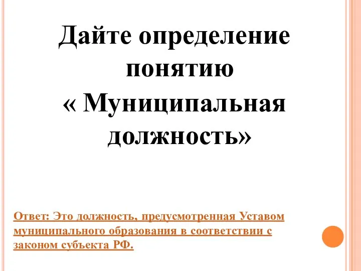 Дайте определение понятию « Муниципальная должность» Ответ: Это должность, предусмотренная Уставом