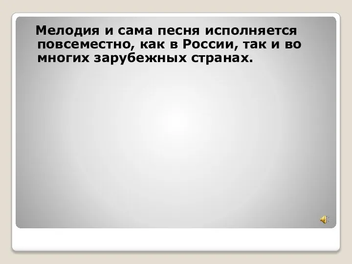 Мелодия и сама песня исполняется повсеместно, как в России, так и во многих зарубежных странах.