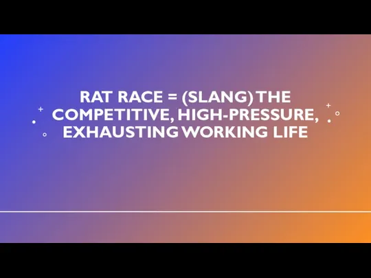 RAT RACE = (SLANG) THE COMPETITIVE, HIGH-PRESSURE, EXHAUSTING WORKING LIFE