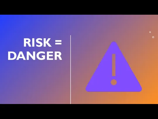 RISK = DANGER