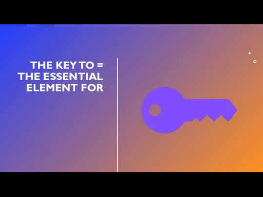 THE KEY TO = THE ESSENTIAL ELEMENT FOR